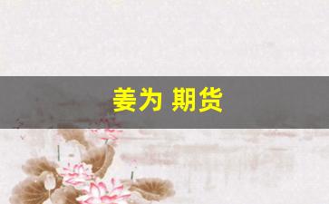 姜为 期货(期货姜伟理论是否有用)_https://www.dcjwmf.com_郑商所_第1张